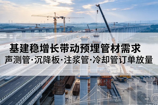三穗基建稳增长带动预埋监测管材需求，声测管、沉降板、注浆管订单持续放量